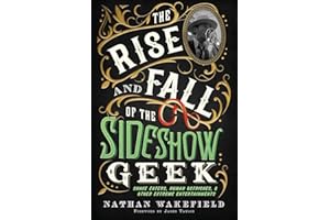 The Rise and Fall of the Sideshow Geek: Snake Eaters, Human Ostriches, & Other Extreme Entertainments
