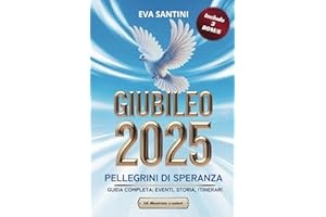 GIUBILEO 2025 - PELLEGRINI DI SPERANZA: GUIDA COMPLETA: EVENTI, STORIA, ITINERARI - EDIZ. A COLORI per pellegrini, turisti e appassionati di arte e storia