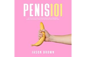 Penis 101: All the Facts You Need to Know on Kegels, Male Enhancement, Viagra, Testosterone, Jelqing, Erectile Dysfunction, a
