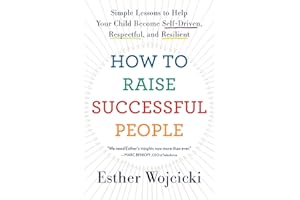 How to Raise Successful People: Simple Lessons to Help Your Child Become Self-Driven, Respectful, and Resilient