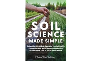 Soil Science Made Simple: Actionable DIY Guide to Assessing Your Soil Health, Composting, and No-Till Regenerative Garden or Small Farm, Even If You've Failed Before