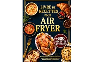 Livre de Recettes Air Fryer en Français: +300 Recettes Rapides et Faciles pour Débutants avec la Friteuse à Air – Toutes Illustrées en Couleur, du Petit-Déjeuner aux Plats Familiaux, à la Pâtisserie