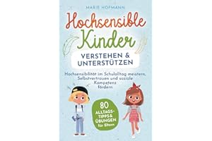 Hochsensible Kinder verstehen und unterstützen | 80 Alltagstipps und Übungen für Eltern | Hochsensibilität im Schulalltag meistern, Selbstvertrauen und soziale Kompetenz fördern