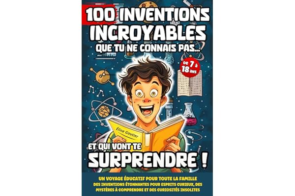 100 Inventions Incroyables que tu ne Connais pas…et qui vont te Surprendre !: Un Voyage Éducatif pour Toute la Famille - Des inventions étonnantes ... à comprendre et des curiosités insolites