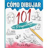 C&oacute;mo dibujar 101 proyectos paso a paso: Libro para aprender a dibujar, la gu&iacute;a completa para desarrollar tu creatividad a tra
