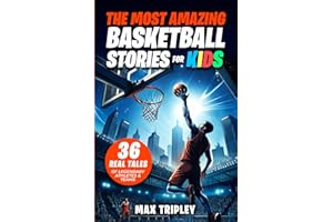 The Most Amazing Basketball Stories For Kids: 36 Real Tales of Legendary Athletes & Teams That Teach Perseverance, Teamwork, and Passion for Sports to Young Readers (Amazing Sports Stories)