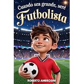 CUANDO SEA GRANDE, SER&Eacute; FUTBOLISTA - Libro de F&uacute;tbol para Ni&ntilde;os: Una historia emocionante para ni&ntilde;os de primaria que sue&ntilde;an c
