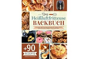 Das Heißluftfritteuse Backbuch: Mit Über 90 Leckersten und Kreativsten Rezepte für Kuchen, Gebäck, Kekse, Brownies, Muffins, Torten und Mehr .