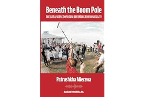 Beneath the Boom Pole: The Art & Science of Boom Operating for Movies & TV (All Art is Technical: Sound for Motion Pictures and Television)
