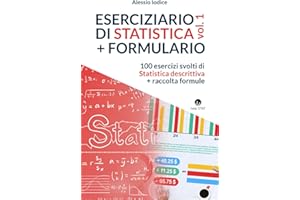 ESERCIZIARIO DI STATISTICA, vol. 1 + FORMULARIO: 100 esercizi svolti di Statistica descrittiva + raccolta formule