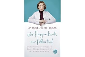 Wir fliegen hoch, wir fallen tief: Eine Psychiaterin spricht offen über ihre Bipolare Störung und zeigt, wie wir mit der Krankheit umgehen können