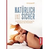 Natürlich und sicher: Natürliche Familienplanung mit Sensiplan. Das Praxisbuch
