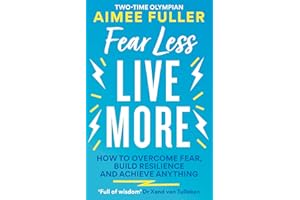 Fear Less Live More: How to overcome fear, build resilience and achieve anything