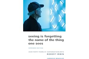 Seeing Is Forgetting the Name of the Thing One Sees: Over Thirty Years of Conversations With Robert Irwin