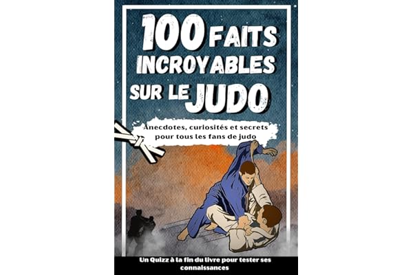 100 FAITS INCROYABLES SUR LE JUDO: Curiosités et secrets sur le monde du Judo pour tous les fans + un Quizz en bonus : idée cadeau enfants et adultes