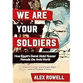 We Are Your Soldiers: How Egypt's Gamal Abdel Nasser Remade the Arab World