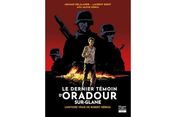 Le dernier témoin d'Oradour-sur-Glane: L'histoire vraie de Robert Hébras
