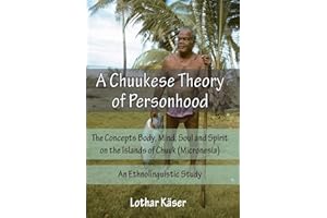 A Chuukese Theory of Personhood: The Concepts Body, Mind, Soul and Spirit on the Islands of Chuuk (Micronesia) - An Ethnolinguistic Study