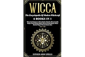 Wicca: The Encyclopedia Of Modern Witchcraft. 6 books in1: Wicca for Beginners, Book of Spells, Candle Magic, Moon Magic, Crystal Magic, Herbal Magic. A practical Start Kit to Master Wiccan Magik.