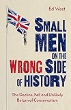 Small Men on the Wrong Side of History: The Decline, Fall and Unlikely Return of Conservatism