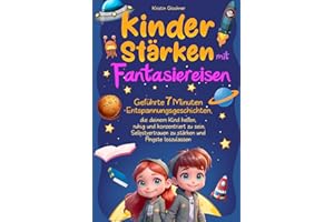 Kinder stärken mit Fantasiereisen: Geführte 7 Minuten-Entspannungsgeschichten, die deinem Kind helfen, ruhig und konzentriert zu sein, Selbstvertrauen zu stärken und Ängste loszulassen