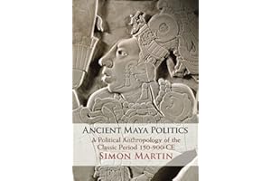 Ancient Maya Politics: A Political Anthropology of the Classic Period 150-900 Ce