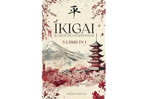 IKIGAI IL METODO GIAPPONESE: 5 LIBRI IN 1: Ikigai, Wabi-Sabi, Kintsugi, Kaizen e Shinrin-Yoku. Trova il tuo scopo di vita grazie alla Filosofia Giapponese.