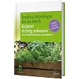 Kräuter richtig anbauen: Das Praxisbuch für Biogarten, Topf und Balkon. Vielfalt in über 100 Sorten. Andrea Heistingers Tipps