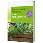 Kräuter richtig anbauen: Das Praxisbuch für Biogarten, Topf und Balkon. Vielfalt in über 100 Sorten. Andrea Heistingers Tipps