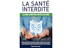LA SANTÉ INTERDITE : LE GUIDE ULTIME POUR TOUTES LES CURES: Détox parasites, métaux lourds, dioxyde de chlore, protocoles CDS révisés, DMSO, argent ... lavement côlon, foie et reins, Kalcker, Clark