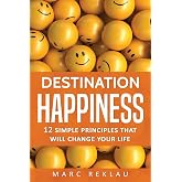 Destination Happiness: 12 Simple Principles That Will Change Your Life (Change your habits, change your life)