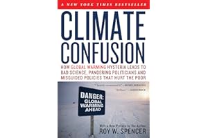 Climate Confusion: How Global Warming Hysteria Leads to Bad Science, Pandering Politicians and Misguided Policies That Hurt the Poor
