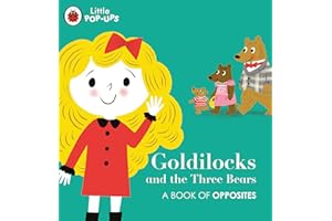 Little Pop-ups. Goldilocks And The Three Bears: A Book of Opposites