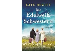 Die Edelweißschwestern: Ein herzergreifender historischer Roman voller Spannung