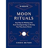 10-Minute Moon Rituals: Easy Tips for Working with Each Astrological Sign to Develop Your True, Lunar Nature