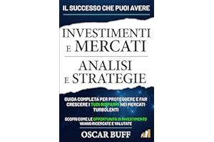 Investimenti e Mercati: Analisi e Strategie: Guida Completa per Proteggere e Far Crescere i Tuoi Risparmi nei Mercati Turbolenti, Scopri Come le Opportunità di Investimento Vanno Ricercate e Valutate
