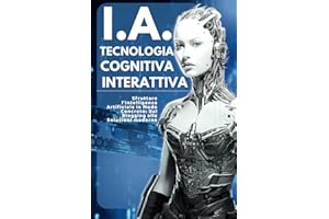 I.A. Tecnologia Cognitiva Interattiva: Sfruttare l'Intelligenza Artificiale in Modo Concreto: Dal Blogging alle Soluzioni Moderne