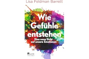 Wie Gefühle entstehen: Eine neue Sicht auf unsere Emotionen | Mit einem Vorwort von Leon Windscheid