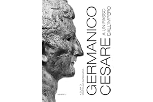 Germanico Cesare a un passo dall'Impero. Ediz. a colori