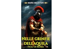 Nelle grinfie dell’aquila: Epico romanzo storico romano – Battaglie, intrighi e gesta di eroi nella Roma antica