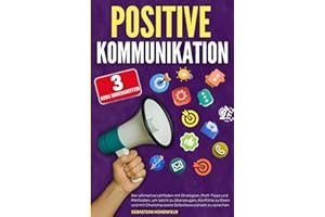 Positive Kommunikation: Der ultimative Leitfaden mit Strategien, Profi-Tipps und Methoden, um leicht zu überzeugen, Konflikte zu lösen und mit Charisma sowie Selbstbewusstsein zu sprechen.
