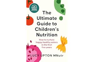 The Ultimate Guide to Children's Nutrition: How to nurture happy, healthy eaters in the first five years