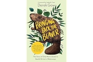 Bringing Back the Beaver: The Story of One Man's Quest to Rewild Britain's Waterways
