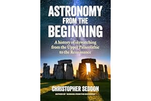 Astronomy: from the beginning: A history of skywatching and early astronomers from cave paintings and stone circles to the Renaissance and the first telescopes