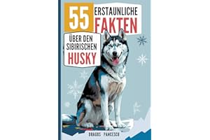 DER HUSKY - 55 erstaunliche Fakten über den Sibirischen Husky: Spannende Geschichten, lustige Eigenheiten und unglaubliche Fakten über eine der faszinierendsten Hunderassen der Welt!