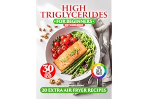High Triglycerides Diet Cookbook for Beginners: Cooking for a Heart-Healthy Lifestyle with Low Cholesterol Options, Fiber-Filled Recipes, a 30-Day Meal Plan, and Extra Omega-3 Air Fryer Recipes