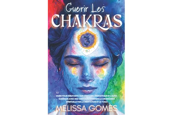 Guérir Les Chakras: Guide Pour Débutants Sur L'Équilibre Énergétique Et L'Auto-Guérison Avec Des Cristaux, Apprends La Croissance Spirituelle Par La Méditation Et Le Yoga