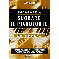 Imparare a suonare il pianoforte da Adulti: Metodo Pratico e Veloce con Canzoni Famose, Esercizi e Video Tutorial