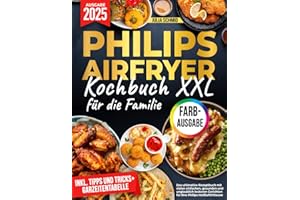 Das XXL Philips Airfryer Kochbuch für die Familie [FARBAUSGABE]: Das ultimative Rezeptbuch mit vielen einfachen, gesunden und unglaublich leckeren Gerichten für Ihre Philips Heißluftfritteuse