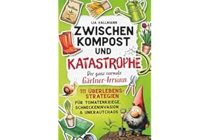 Zwischen Kompost & Katastrophe – Der ganz normale Gärtner-Irrsinn: 111 Überlebensstrategien für Tomatenkriege, Schneckeninvasion & Unkrautchaos | Das humorvolle Geschenk für Gartenliebhaber